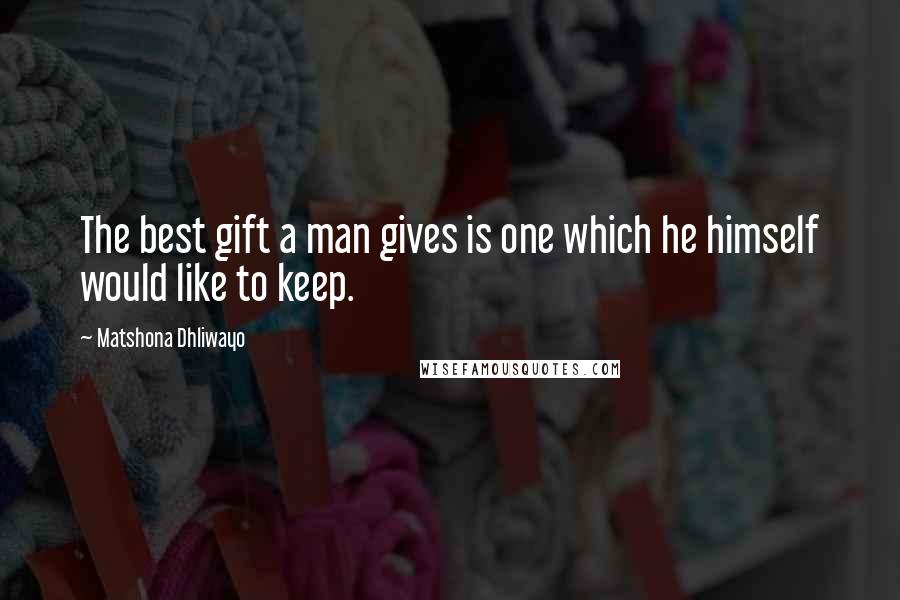 Matshona Dhliwayo Quotes: The best gift a man gives is one which he himself would like to keep.