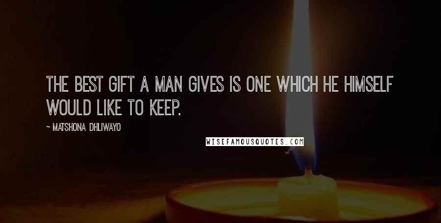 Matshona Dhliwayo Quotes: The best gift a man gives is one which he himself would like to keep.