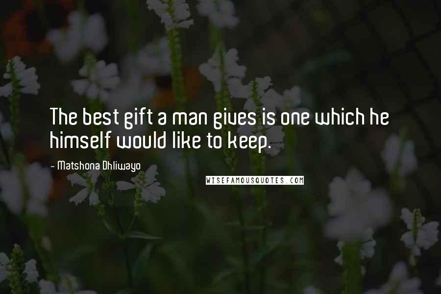 Matshona Dhliwayo Quotes: The best gift a man gives is one which he himself would like to keep.