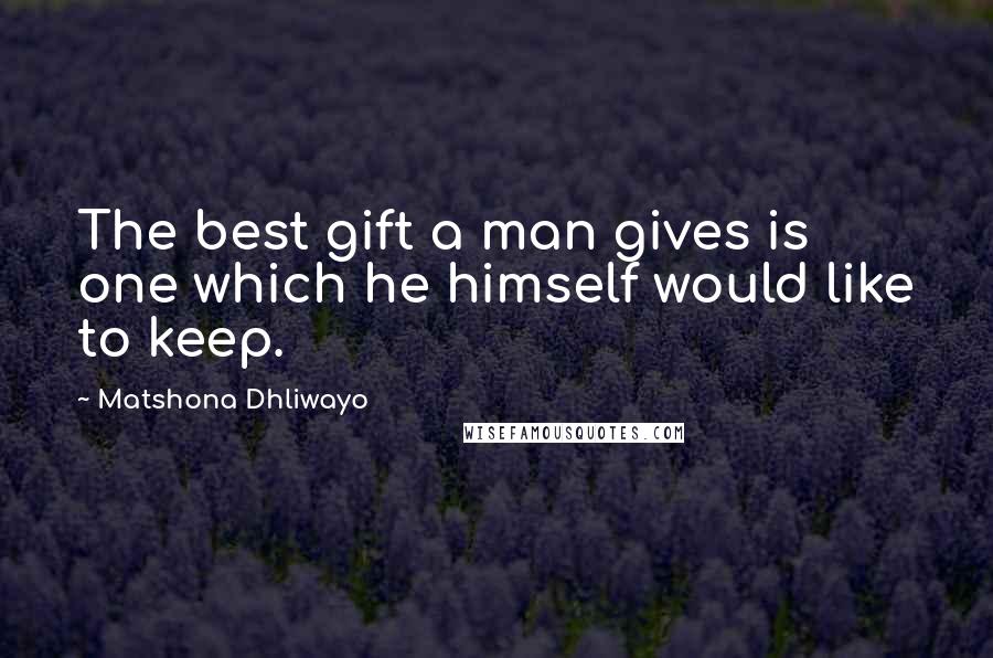 Matshona Dhliwayo Quotes: The best gift a man gives is one which he himself would like to keep.