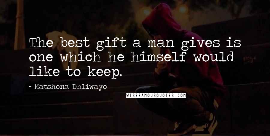 Matshona Dhliwayo Quotes: The best gift a man gives is one which he himself would like to keep.