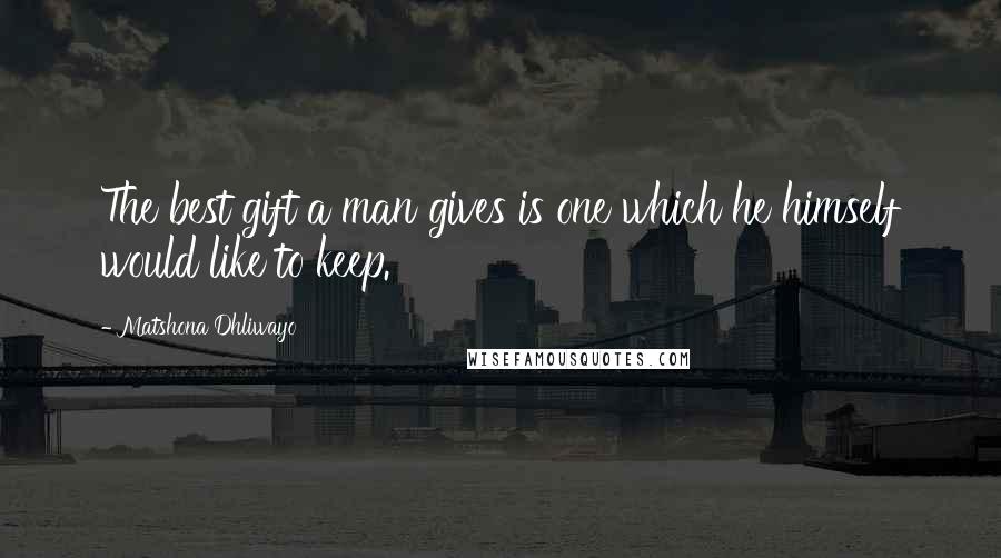 Matshona Dhliwayo Quotes: The best gift a man gives is one which he himself would like to keep.