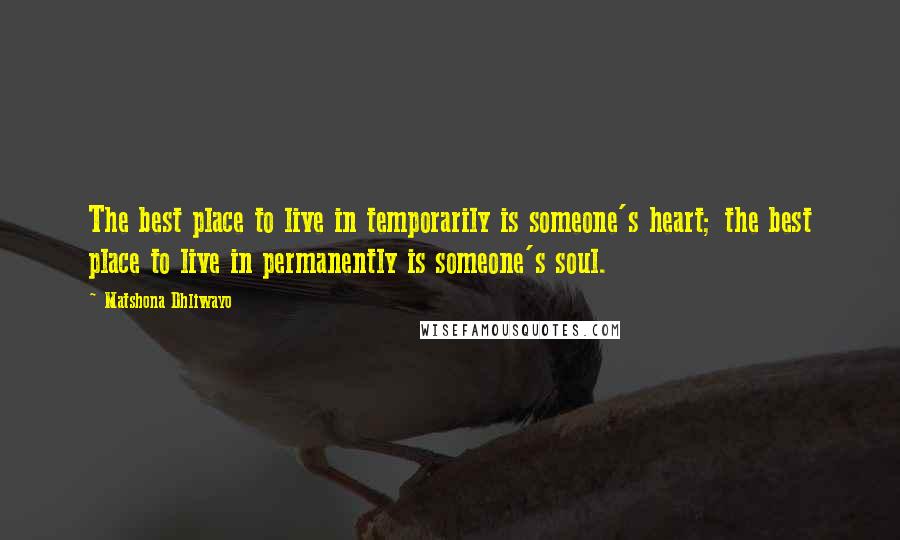 Matshona Dhliwayo Quotes: The best place to live in temporarily is someone's heart; the best place to live in permanently is someone's soul.