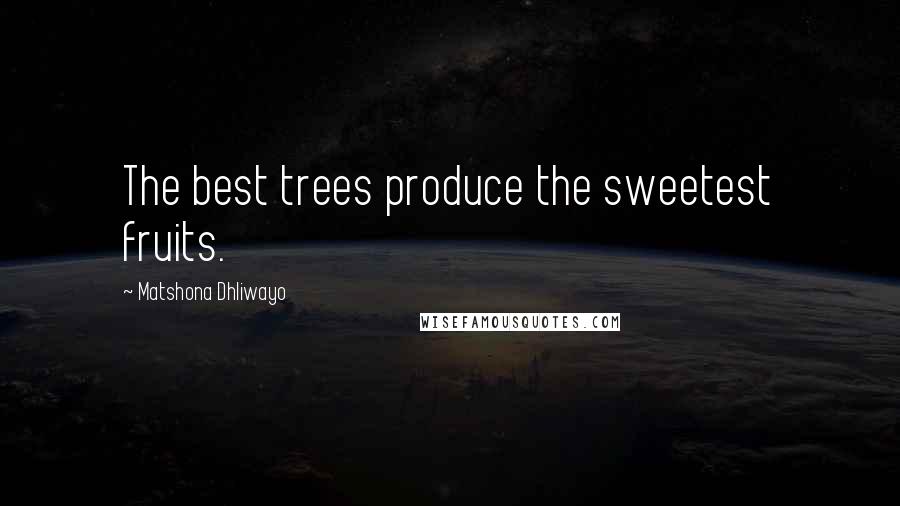 Matshona Dhliwayo Quotes: The best trees produce the sweetest fruits.