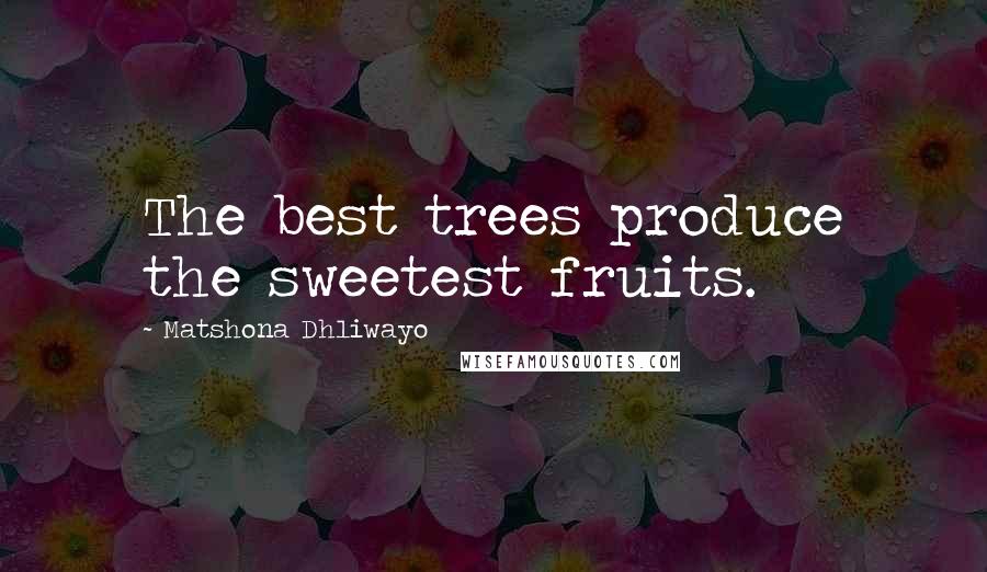 Matshona Dhliwayo Quotes: The best trees produce the sweetest fruits.