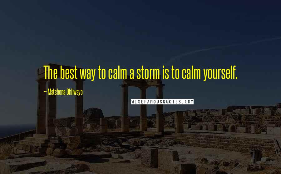 Matshona Dhliwayo Quotes: The best way to calm a storm is to calm yourself.