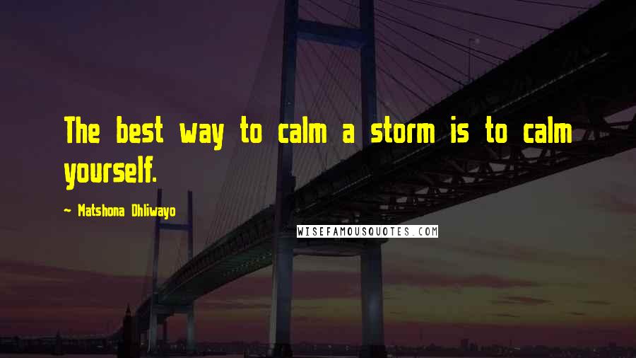 Matshona Dhliwayo Quotes: The best way to calm a storm is to calm yourself.