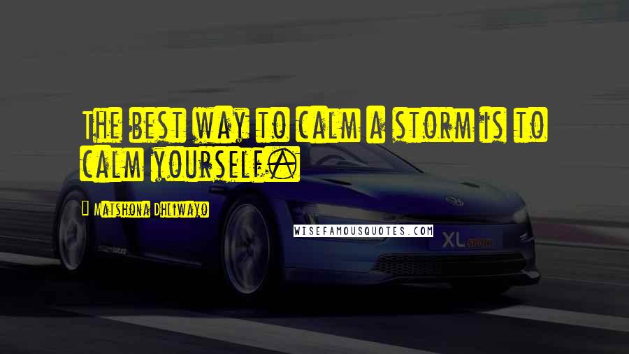 Matshona Dhliwayo Quotes: The best way to calm a storm is to calm yourself.