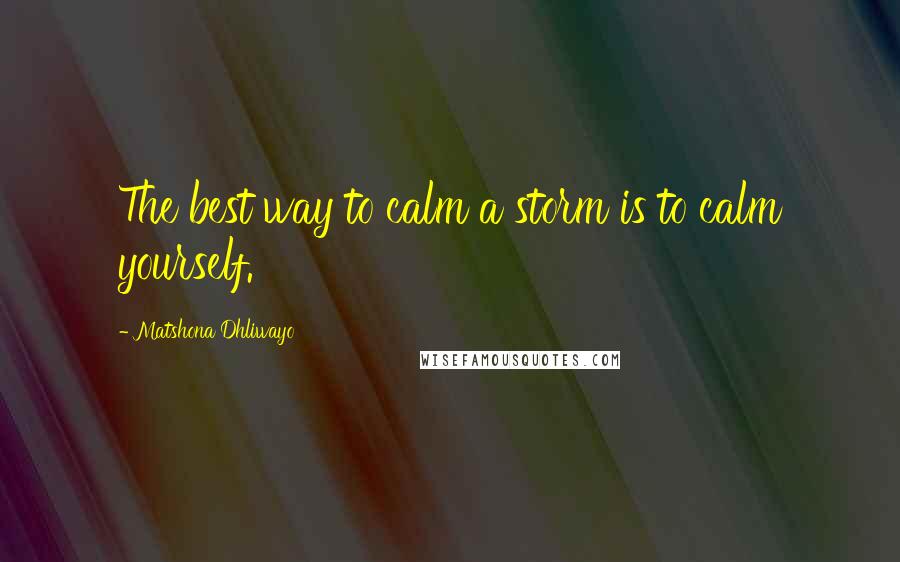 Matshona Dhliwayo Quotes: The best way to calm a storm is to calm yourself.