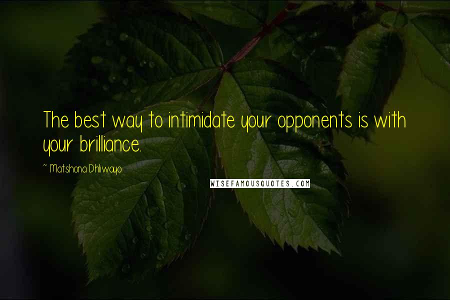 Matshona Dhliwayo Quotes: The best way to intimidate your opponents is with your brilliance.