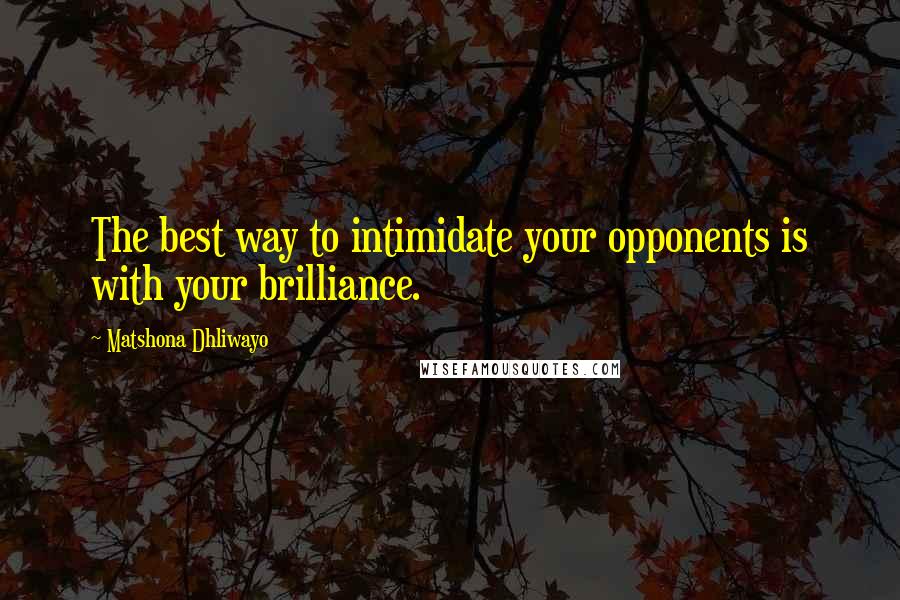 Matshona Dhliwayo Quotes: The best way to intimidate your opponents is with your brilliance.