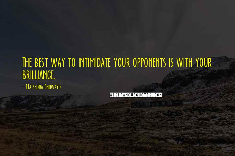 Matshona Dhliwayo Quotes: The best way to intimidate your opponents is with your brilliance.