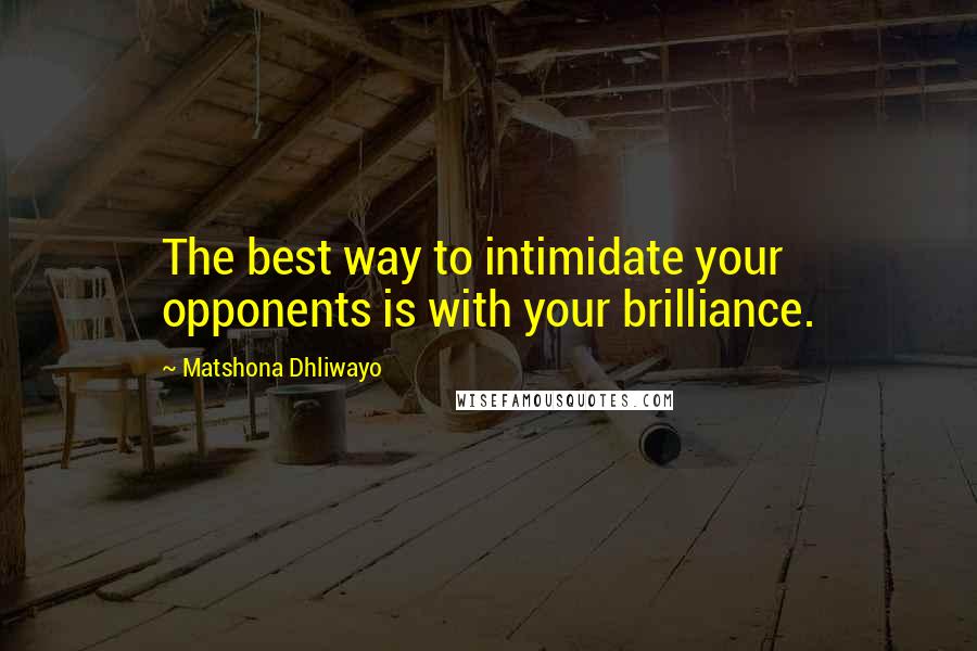 Matshona Dhliwayo Quotes: The best way to intimidate your opponents is with your brilliance.