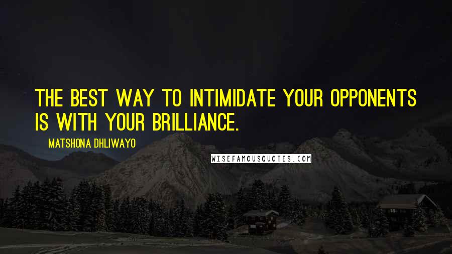 Matshona Dhliwayo Quotes: The best way to intimidate your opponents is with your brilliance.