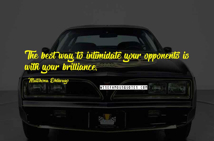 Matshona Dhliwayo Quotes: The best way to intimidate your opponents is with your brilliance.