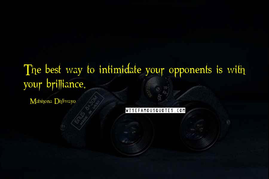 Matshona Dhliwayo Quotes: The best way to intimidate your opponents is with your brilliance.