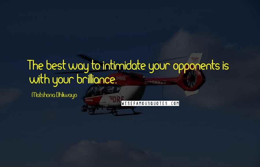 Matshona Dhliwayo Quotes: The best way to intimidate your opponents is with your brilliance.