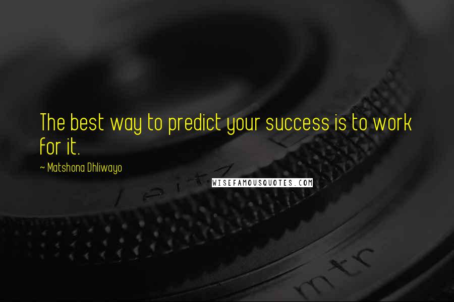 Matshona Dhliwayo Quotes: The best way to predict your success is to work for it.