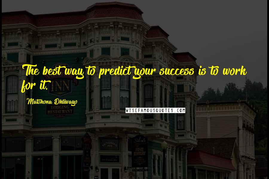 Matshona Dhliwayo Quotes: The best way to predict your success is to work for it.