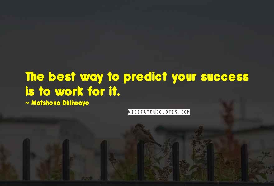 Matshona Dhliwayo Quotes: The best way to predict your success is to work for it.