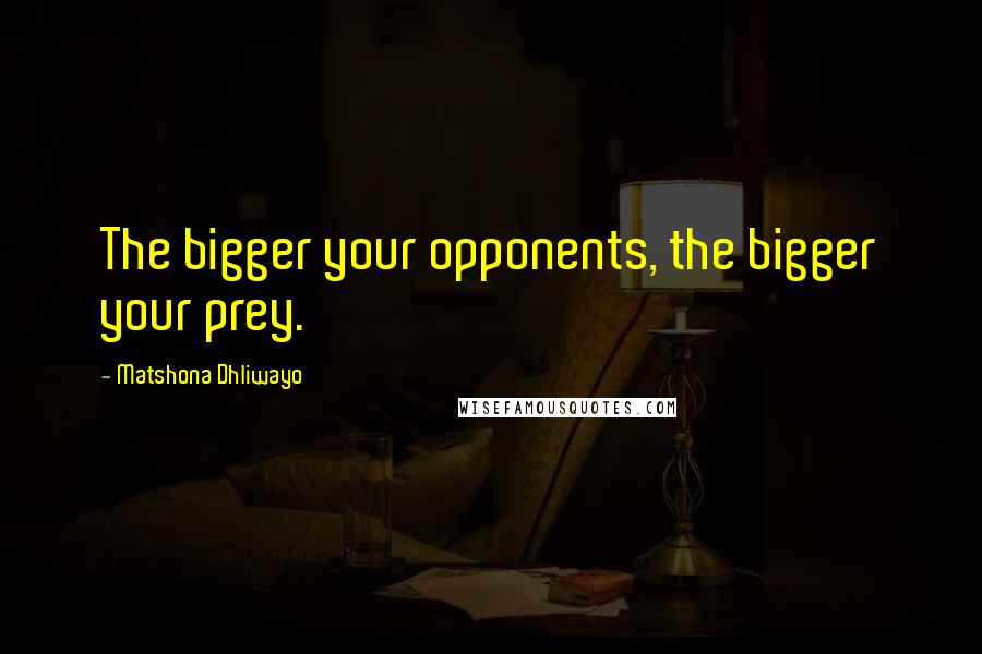 Matshona Dhliwayo Quotes: The bigger your opponents, the bigger your prey.