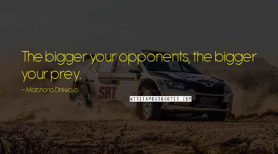 Matshona Dhliwayo Quotes: The bigger your opponents, the bigger your prey.