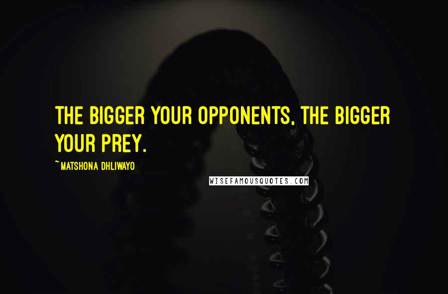 Matshona Dhliwayo Quotes: The bigger your opponents, the bigger your prey.