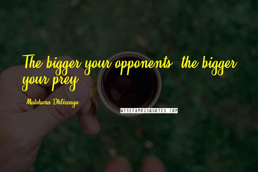 Matshona Dhliwayo Quotes: The bigger your opponents, the bigger your prey.