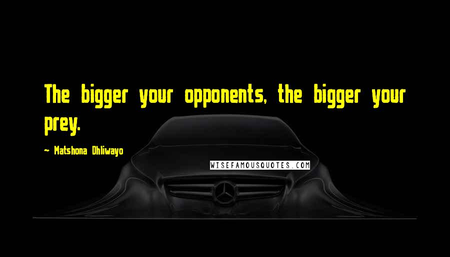 Matshona Dhliwayo Quotes: The bigger your opponents, the bigger your prey.
