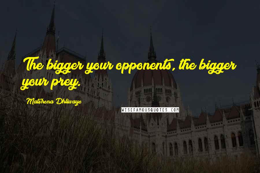 Matshona Dhliwayo Quotes: The bigger your opponents, the bigger your prey.