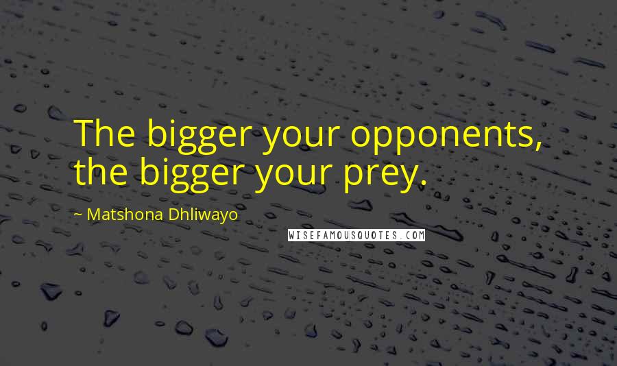 Matshona Dhliwayo Quotes: The bigger your opponents, the bigger your prey.