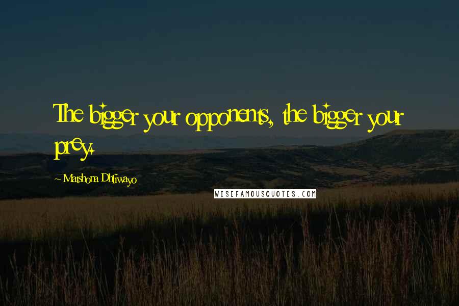 Matshona Dhliwayo Quotes: The bigger your opponents, the bigger your prey.