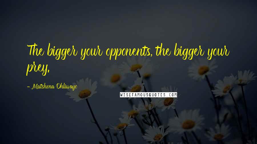 Matshona Dhliwayo Quotes: The bigger your opponents, the bigger your prey.