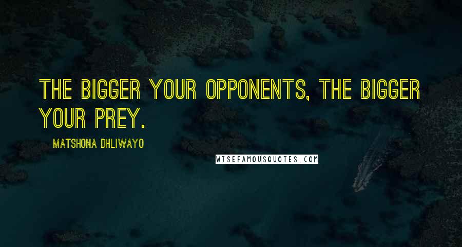 Matshona Dhliwayo Quotes: The bigger your opponents, the bigger your prey.