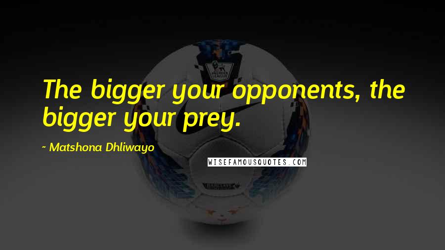 Matshona Dhliwayo Quotes: The bigger your opponents, the bigger your prey.