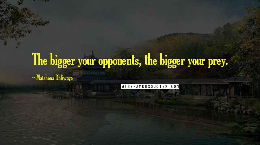 Matshona Dhliwayo Quotes: The bigger your opponents, the bigger your prey.