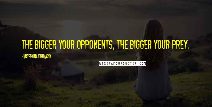 Matshona Dhliwayo Quotes: The bigger your opponents, the bigger your prey.
