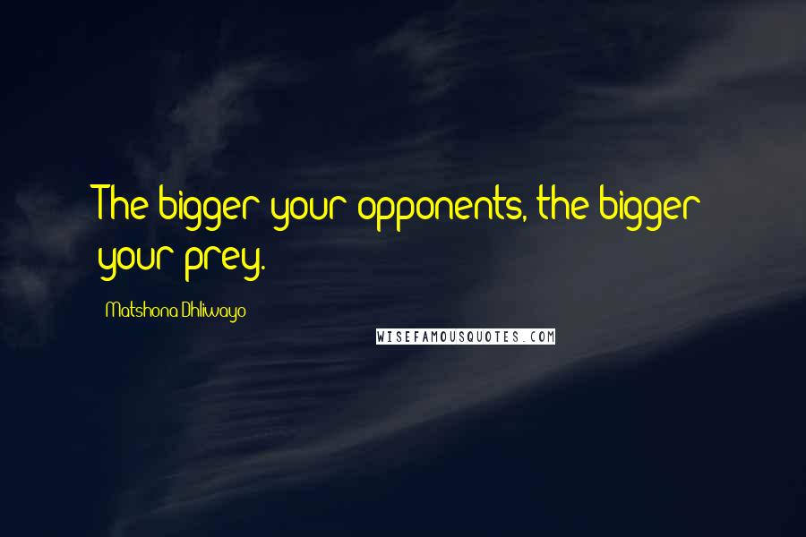 Matshona Dhliwayo Quotes: The bigger your opponents, the bigger your prey.