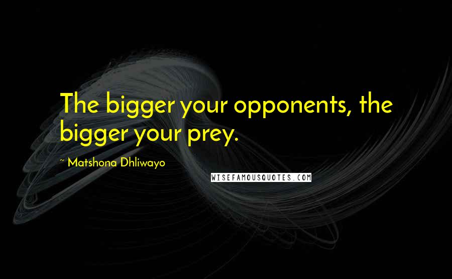 Matshona Dhliwayo Quotes: The bigger your opponents, the bigger your prey.