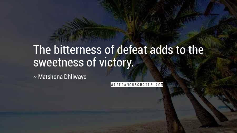 Matshona Dhliwayo Quotes: The bitterness of defeat adds to the sweetness of victory.