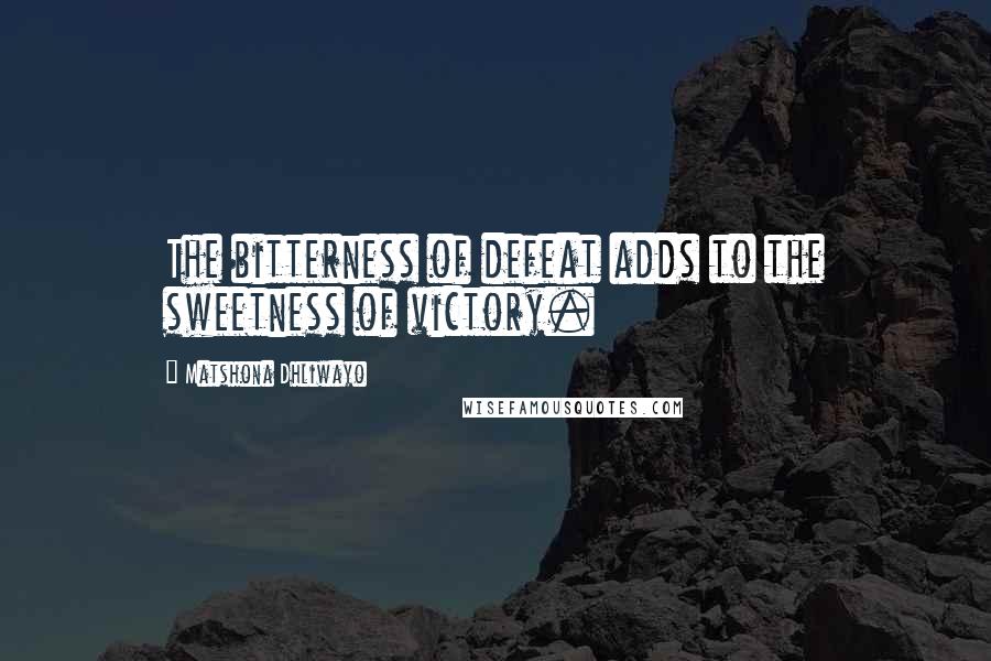 Matshona Dhliwayo Quotes: The bitterness of defeat adds to the sweetness of victory.