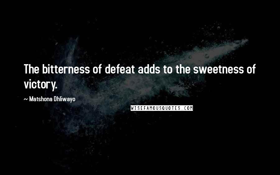 Matshona Dhliwayo Quotes: The bitterness of defeat adds to the sweetness of victory.