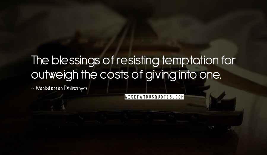 Matshona Dhliwayo Quotes: The blessings of resisting temptation far outweigh the costs of giving into one.