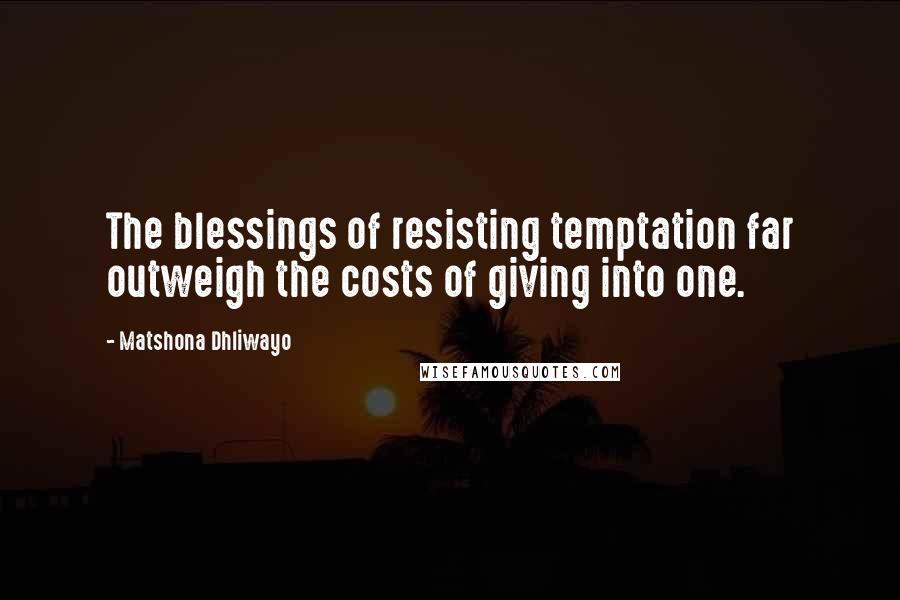 Matshona Dhliwayo Quotes: The blessings of resisting temptation far outweigh the costs of giving into one.