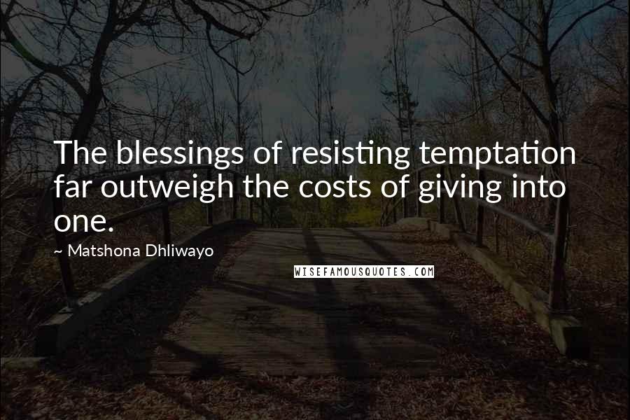 Matshona Dhliwayo Quotes: The blessings of resisting temptation far outweigh the costs of giving into one.