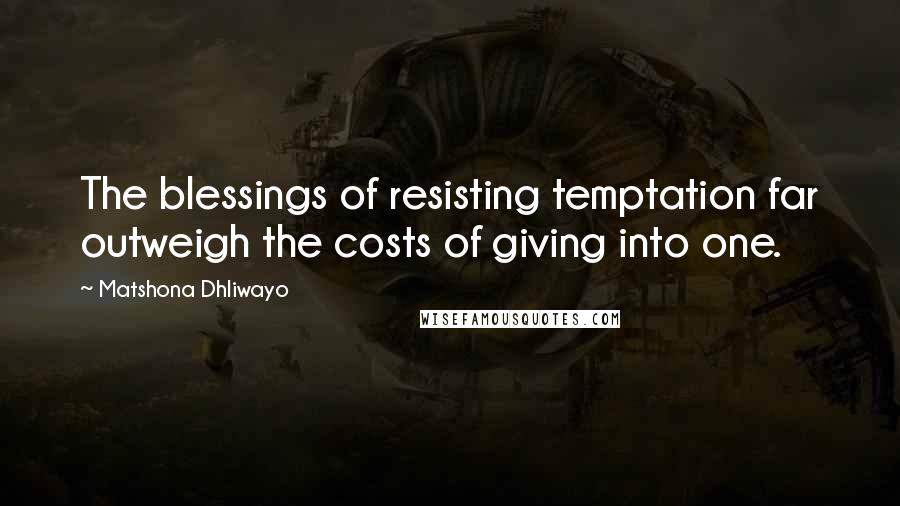 Matshona Dhliwayo Quotes: The blessings of resisting temptation far outweigh the costs of giving into one.