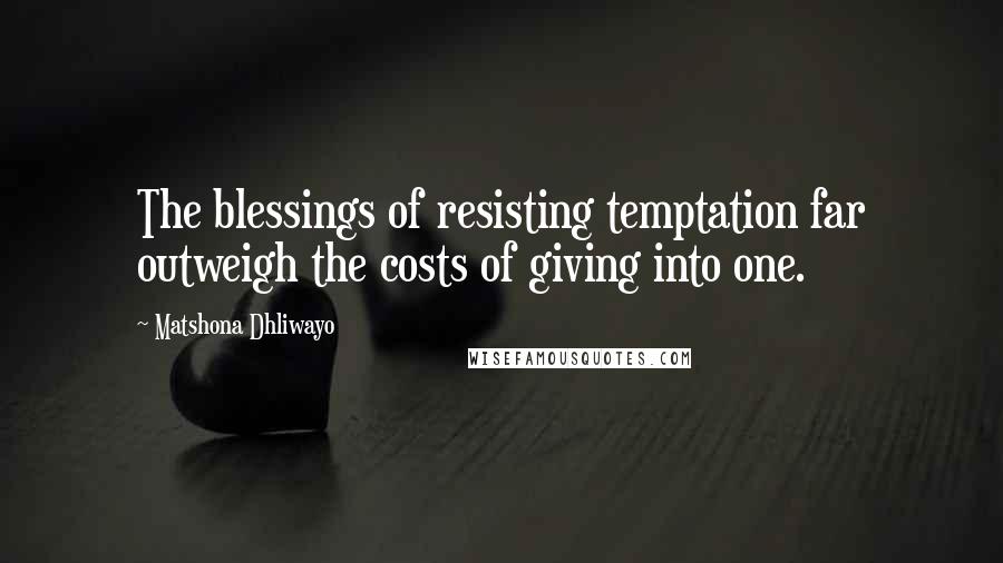 Matshona Dhliwayo Quotes: The blessings of resisting temptation far outweigh the costs of giving into one.