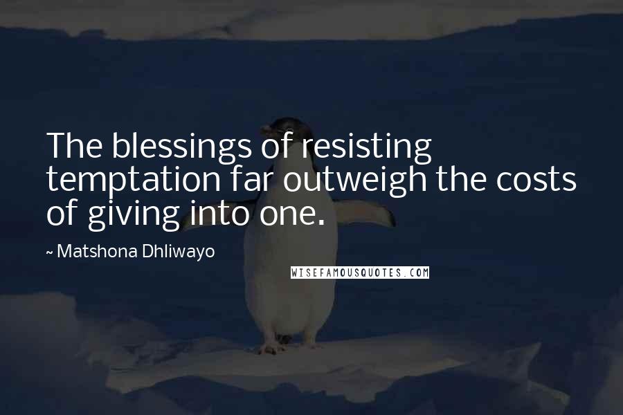 Matshona Dhliwayo Quotes: The blessings of resisting temptation far outweigh the costs of giving into one.