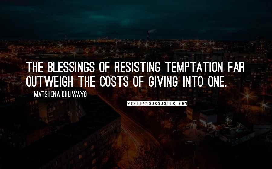 Matshona Dhliwayo Quotes: The blessings of resisting temptation far outweigh the costs of giving into one.