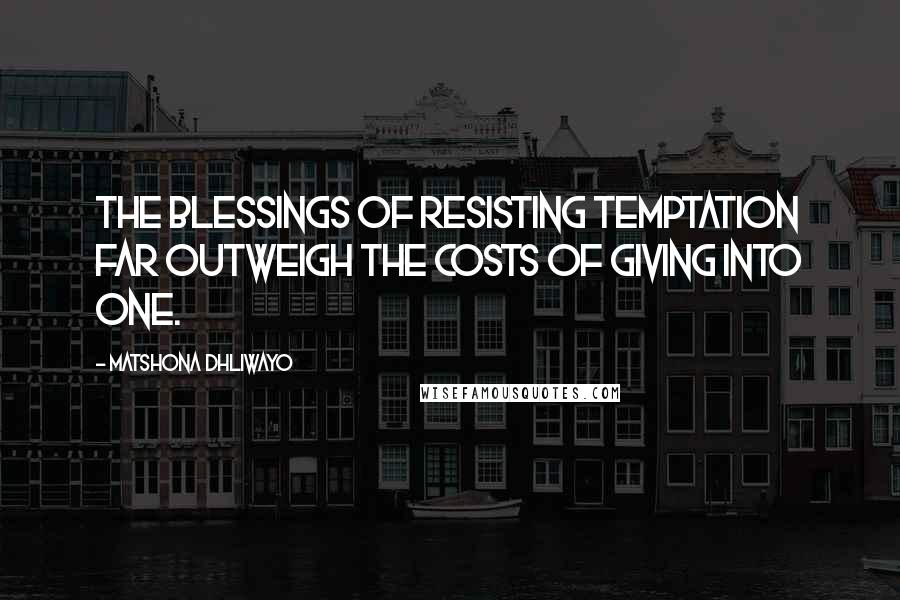 Matshona Dhliwayo Quotes: The blessings of resisting temptation far outweigh the costs of giving into one.